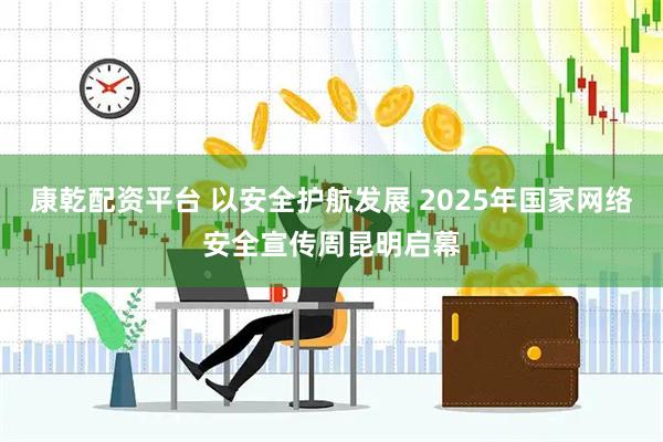 康乾配资平台 以安全护航发展 2025年国家网络安全宣传周昆明启幕