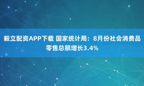 毅立配资APP下载 国家统计局：8月份社会消费品零售总额增长3.4%
