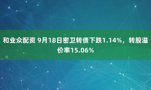 和业众配资 9月18日密卫转债下跌1.14%，转股溢价率15.06%