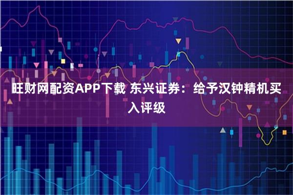 旺财网配资APP下载 东兴证券：给予汉钟精机买入评级