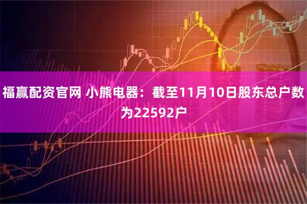 福赢配资官网 小熊电器：截至11月10日股东总户数为22592户