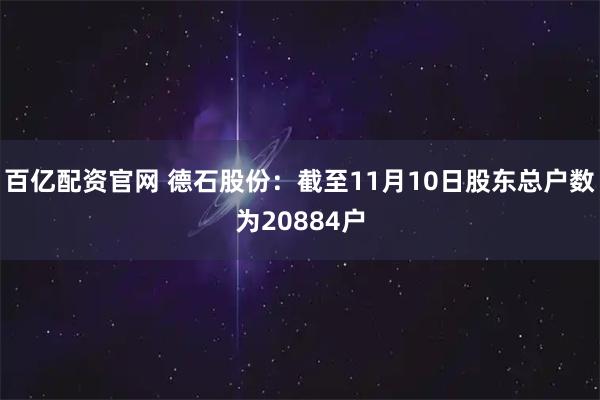 百亿配资官网 德石股份：截至11月10日股东总户数为20884户