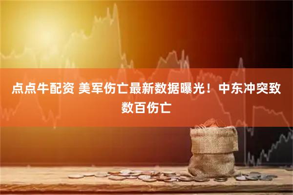 点点牛配资 美军伤亡最新数据曝光！中东冲突致数百伤亡