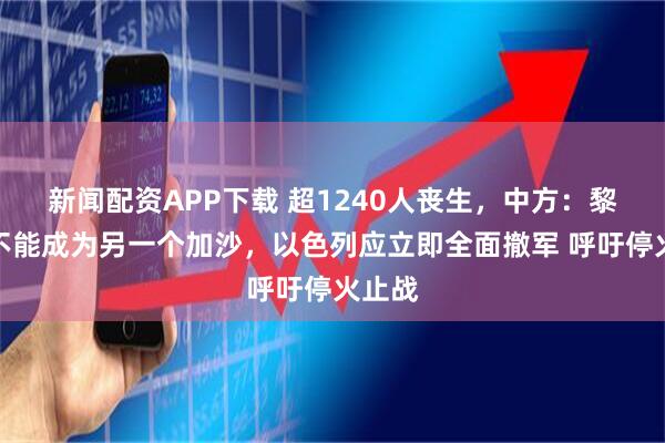 新闻配资APP下载 超1240人丧生，中方：黎巴嫩不能成为另一个加沙，以色列应立即全面撤军 呼吁停火止战