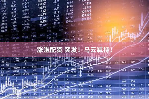 涨啦配资 突发！马云减持！