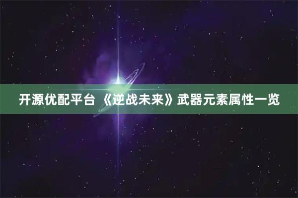 开源优配平台 《逆战未来》武器元素属性一览