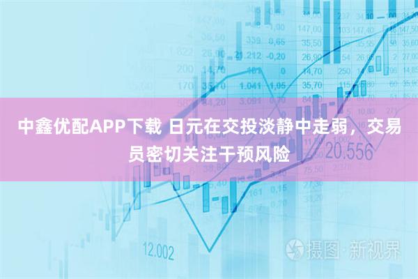 中鑫优配APP下载 日元在交投淡静中走弱,交易员密切关注干预风险