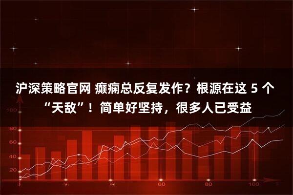 沪深策略官网 癫痫总反复发作？根源在这 5 个 “天敌”！简单好坚持，很多人已受益