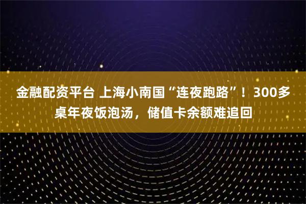 金融配资平台 上海小南国“连夜跑路”！300多桌年夜饭泡汤，储值卡余额难追回
